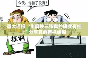 重大通报“川麻换三张真的确实有挂!”分享真的有挂给你