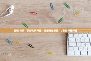 重磅.来袭“欧博如何开挂！详细开挂教程”√必胜开挂神器