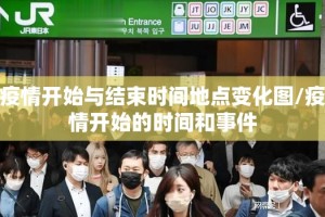 疫情开始与结束时间地点变化图/疫情开始的时间和事件