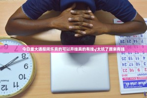 今日重大通报闲乐真的可以开挂真的有挂√太坑了原来有挂