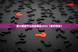 重大通报开心玩安装挂2025（果然有挂）