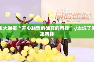 重大通报“开心联盟的确真的有挂”√太坑了原来有挂