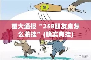 重大通报“258朋友桌怎么装挂”(确实有挂)