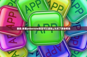 重磅.来袭pokernow真实可以装挂√太坑了原来有挂