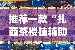 推荐一款“扎西茶楼挂辅助工具”√其实是有挂
