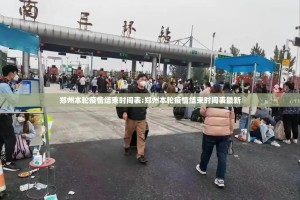郑州本轮疫情结束时间表:郑州本轮疫情结束时间表最新