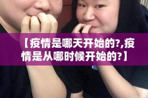【疫情是哪天开始的?,疫情是从哪时候开始的?】
