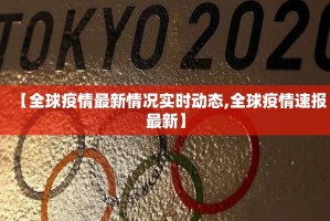 【全球疫情最新情况实时动态,全球疫情速报最新】