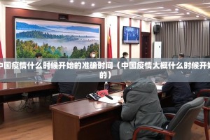 中国疫情什么时候开始的准确时间（中国疫情大概什么时候开始的）