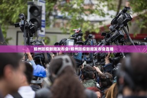 郑州防疫新闻发布会:郑州防疫新闻发布会直播