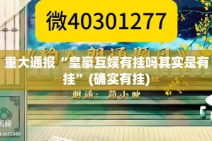 重大通报“皇豪互娱有挂吗其实是有挂”(确实有挂)
