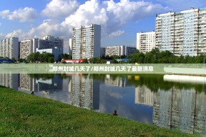 郑州封城几天了/郑州封城几天了最新消息