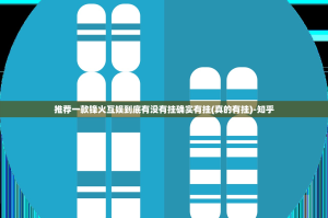 推荐一款锋火互娱到底有没有挂确实有挂(真的有挂)-知乎