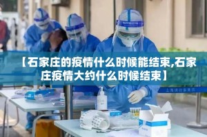 【石家庄的疫情什么时候能结束,石家庄疫情大约什么时候结束】