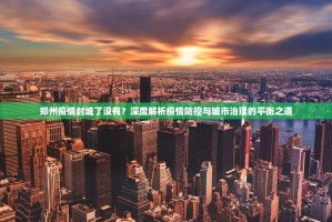 郑州疫情封城了没有？深度解析疫情防控与城市治理的平衡之道