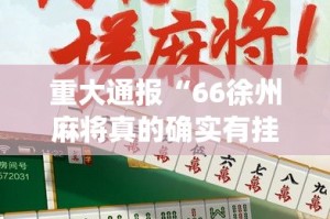 重大通报“66徐州麻将真的确实有挂其实有挂”√曝光透视猫腻