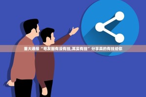 重大通报“粤友圈有没有挂,其实有挂”分享真的有挂给你