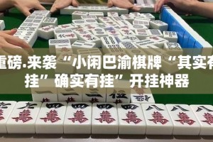 重磅.来袭“小闲巴渝棋牌“其实有挂”确实有挂”开挂神器