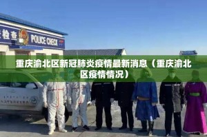 重庆渝北区新冠肺炎疫情最新消息（重庆渝北区疫情情况）