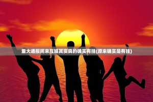 重大通报闲来互娱其实真的确实有挂(原来确实是有挂)