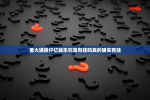 重大通报仟亿娱乐究竟有挂吗真的确实有挂