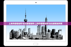上海市疫情如何?台北疫情如何:上海市疫情如何?台北疫情如何呢