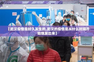 【武汉疫情是好久发生的,武汉的疫情是从什么时间开始爆发出来】
