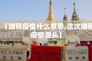 【瑞丽疫情什么意思,这次瑞丽疫情源头】