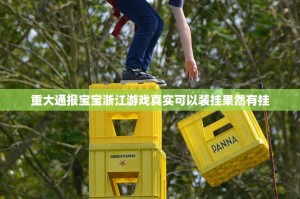 重大通报宝宝浙江游戏真实可以装挂果然有挂