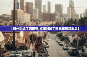 【郑州封城了吗现在,郑州封城了吗现在最新消息】