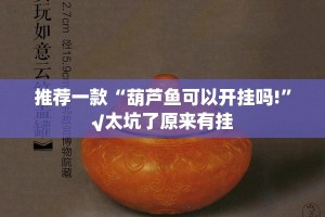 推荐一款“葫芦鱼可以开挂吗!”√太坑了原来有挂
