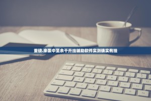 重磅.来袭中至余干开挂辅助软件实测确实有挂