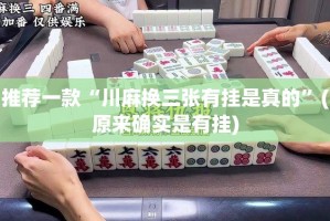 推荐一款“川麻换三张有挂是真的”(原来确实是有挂)