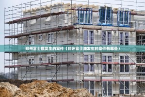 郑州富士康发生的案件（郑州富士康发生的案件有哪些）