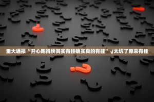 重大通报“开心跑得快其实有挂确实真的有挂”√太坑了原来有挂