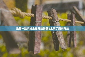 推荐一款八戒金花开挂神器√太坑了原来有挂