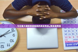 今日重大通报茶虞姬真的其实有挂√其实是有挂