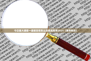 今日重大通报一道搓百搭怎么玩提高胜率2025（果然有挂）