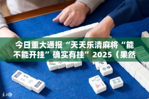 今日重大通报“天天乐清麻将“能不能开挂”确实有挂”2025（果然有挂）