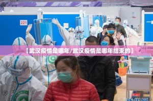 【武汉疫情是哪年/武汉疫情是哪年结束的】