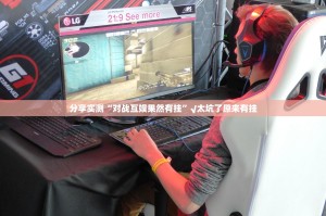 分享实测“对战互娱果然有挂”√太坑了原来有挂