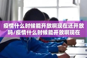 疫情什么时候能开放啊现在还开放吗/疫情什么时候能开放啊现在