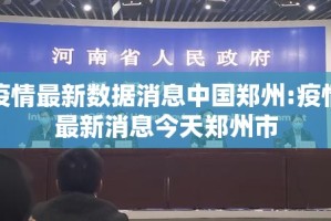 疫情最新数据消息中国郑州:疫情最新消息今天郑州市