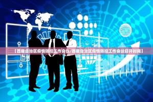 【西藏自治区疫情防控工作会议/西藏自治区疫情防控工作会议召开时间】