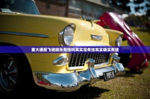 重大通报飞驰娱乐有挂吗其实是有挂其实确实有挂