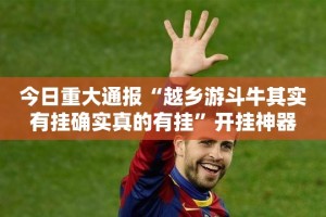 今日重大通报“越乡游斗牛其实有挂确实真的有挂”开挂神器