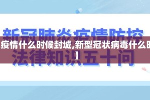 【新冠疫情什么时候封城,新型冠状病毒什么时候封城】