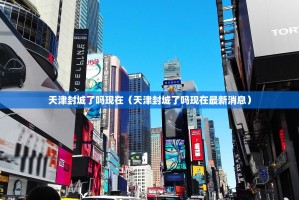 天津封城了吗现在（天津封城了吗现在最新消息）