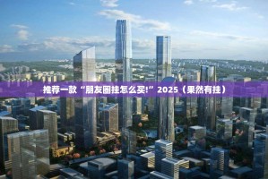 推荐一款“朋友圈挂怎么买!”2025（果然有挂）