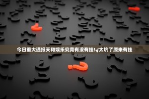今日重大通报天和娱乐究竟有没有挂!√太坑了原来有挂